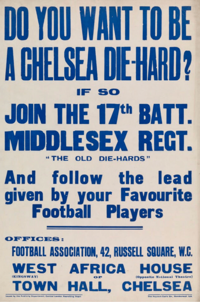 1914 recruitment poster "Do you want to be a Chelsea Die-Hard? If so join the 17th Batt. Middlesex regiment and follow the lead given by your favourite players"
